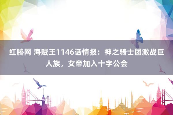 红腾网 海贼王1146话情报：神之骑士团激战巨人族，女帝加入十字公会