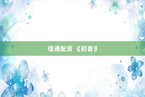信通配资 《初音》