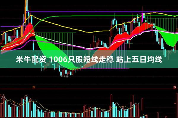 米牛配资 1006只股短线走稳 站上五日均线