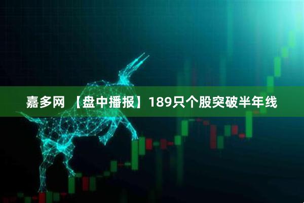 嘉多网 【盘中播报】189只个股突破半年线