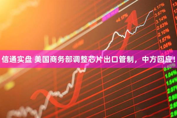 信通实盘 美国商务部调整芯片出口管制，中方回应！