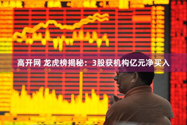 高开网 龙虎榜揭秘：3股获机构亿元净买入