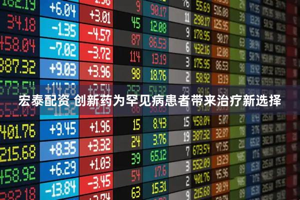 宏泰配资 创新药为罕见病患者带来治疗新选择