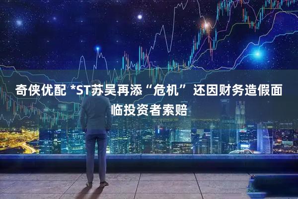 奇侠优配 *ST苏吴再添“危机” 还因财务造假面临投资者索赔