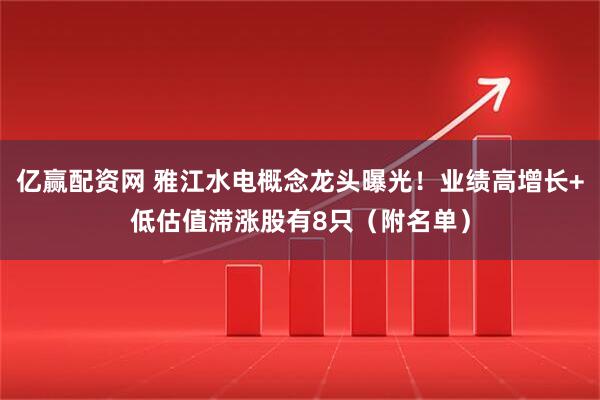 亿赢配资网 雅江水电概念龙头曝光！业绩高增长+低估值滞涨股有8只（附名单）
