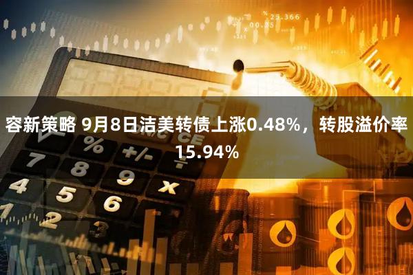 容新策略 9月8日洁美转债上涨0.48%，转股溢价率15.94%