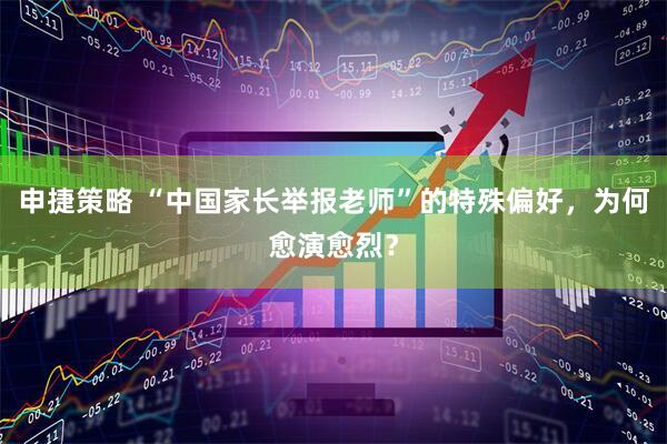 申捷策略 “中国家长举报老师”的特殊偏好，为何愈演愈烈？