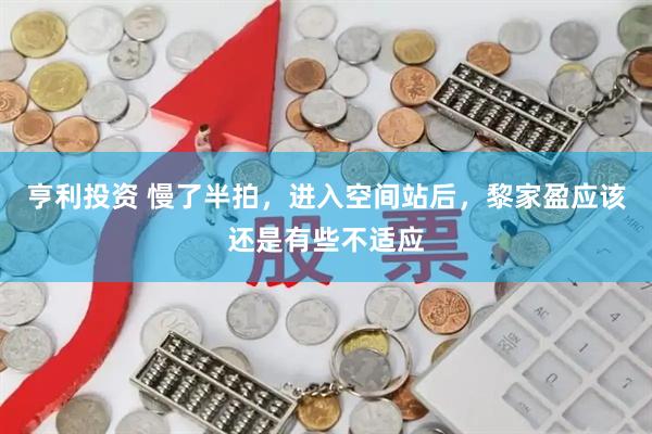 亨利投资 慢了半拍，进入空间站后，黎家盈应该还是有些不适应